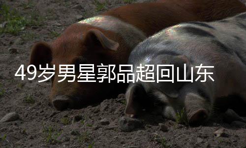 被网星郭品超回山婚年 东老友花家过岁男式催